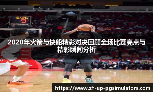2020年火箭与快船精彩对决回顾全场比赛亮点与精彩瞬间分析