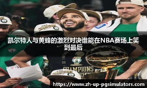 凯尔特人与黄蜂的激烈对决谁能在NBA赛场上笑到最后