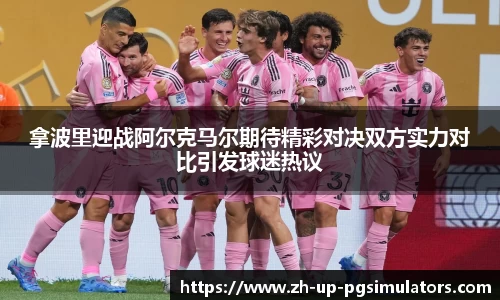 拿波里迎战阿尔克马尔期待精彩对决双方实力对比引发球迷热议