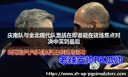 庆南队与全北现代队激战在即谁能在这场焦点对决中笑到最后
