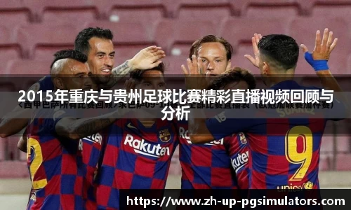 2015年重庆与贵州足球比赛精彩直播视频回顾与分析