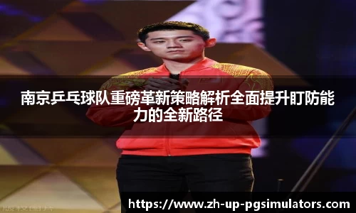 南京乒乓球队重磅革新策略解析全面提升盯防能力的全新路径