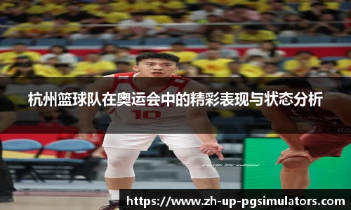 杭州篮球队在奥运会中的精彩表现与状态分析
