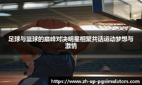 足球与篮球的巅峰对决明星相聚共话运动梦想与激情
