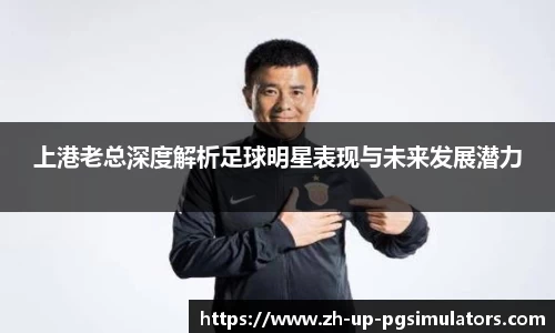 上港老总深度解析足球明星表现与未来发展潜力