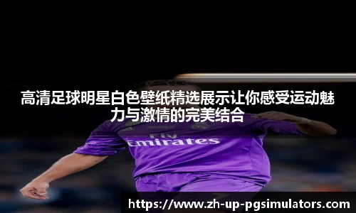 高清足球明星白色壁纸精选展示让你感受运动魅力与激情的完美结合